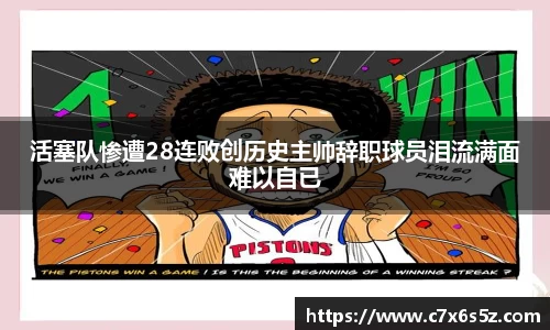 活塞队惨遭28连败创历史主帅辞职球员泪流满面难以自已