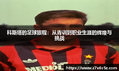 科斯塔的足球旅程：从青训到职业生涯的辉煌与挑战