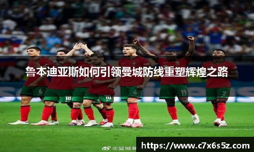 鲁本迪亚斯如何引领曼城防线重塑辉煌之路