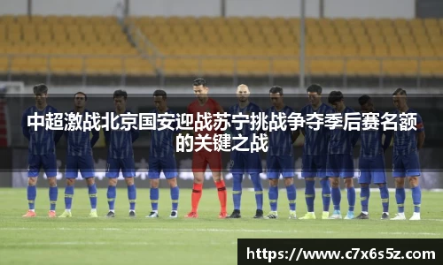 中超激战北京国安迎战苏宁挑战争夺季后赛名额的关键之战