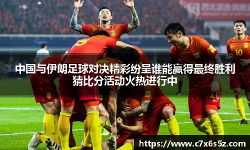中国与伊朗足球对决精彩纷呈谁能赢得最终胜利猜比分活动火热进行中