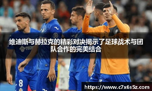 维迪斯与赫拉克的精彩对决揭示了足球战术与团队合作的完美结合