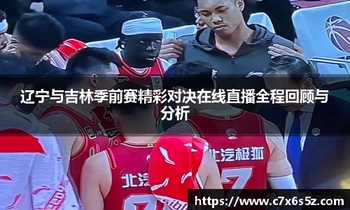 辽宁与吉林季前赛精彩对决在线直播全程回顾与分析