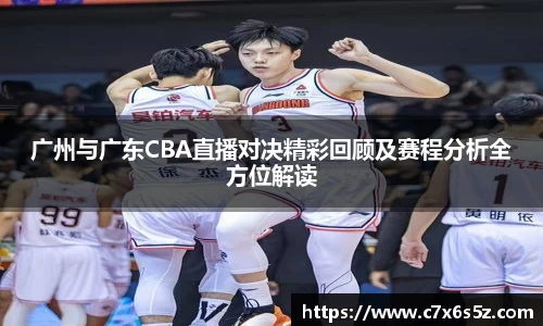 广州与广东CBA直播对决精彩回顾及赛程分析全方位解读