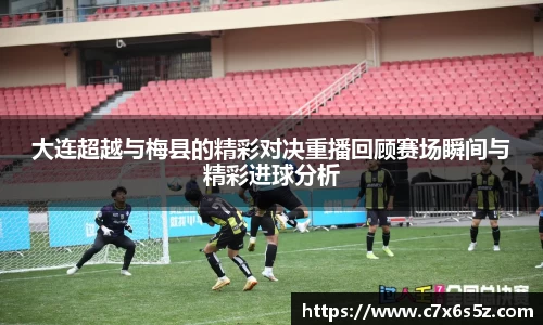 大连超越与梅县的精彩对决重播回顾赛场瞬间与精彩进球分析