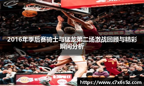 2016年季后赛骑士与猛龙第二场激战回顾与精彩瞬间分析